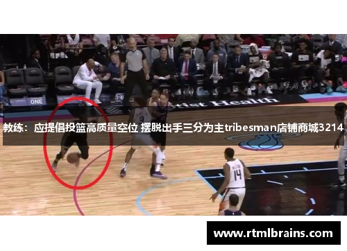 教练：应提倡投篮高质量空位 摆脱出手三分为主tribesman店铺商城3214
